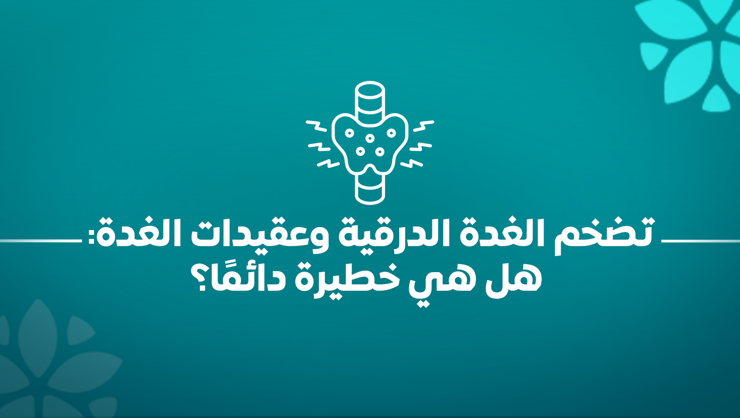 تضخم الغدة الدرقية وعقيدات الغدة: هل هي خطيرة دائمًا؟
